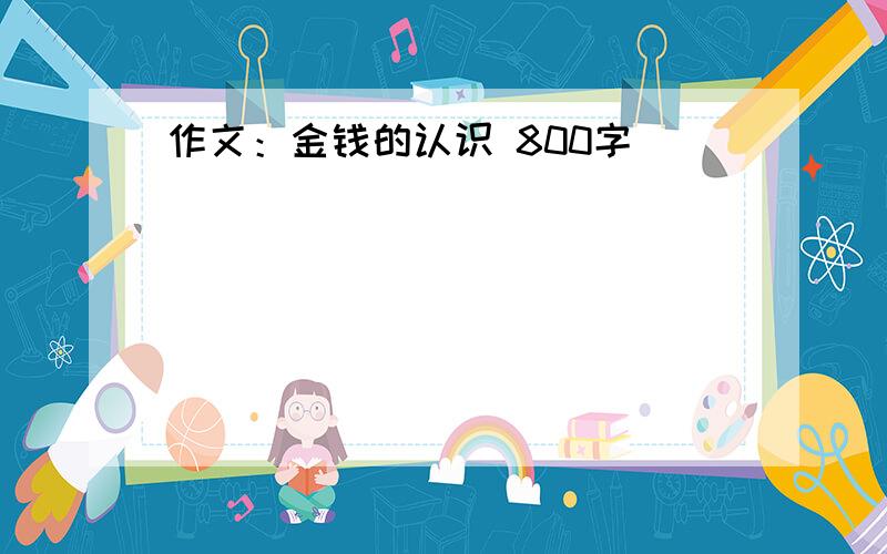 作文：金钱的认识 800字