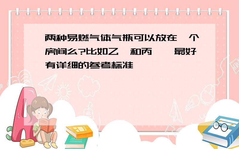 两种易燃气体气瓶可以放在一个房间么?比如乙炔和丙烷,最好有详细的参考标准