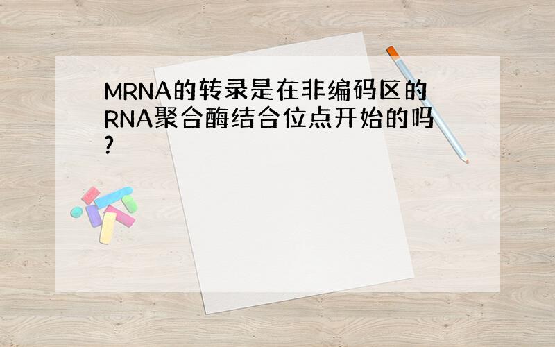 MRNA的转录是在非编码区的RNA聚合酶结合位点开始的吗?