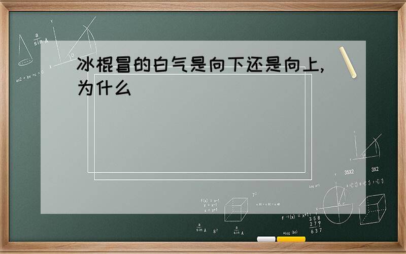 冰棍冒的白气是向下还是向上,为什么