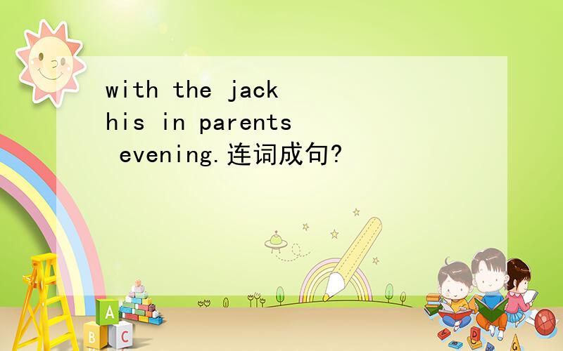 with the jack his in parents evening.连词成句?