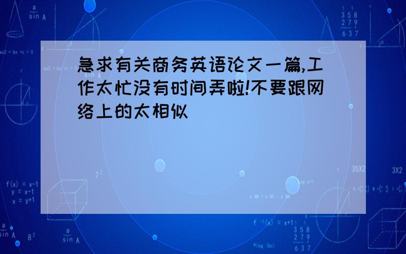 急求有关商务英语论文一篇,工作太忙没有时间弄啦!不要跟网络上的太相似