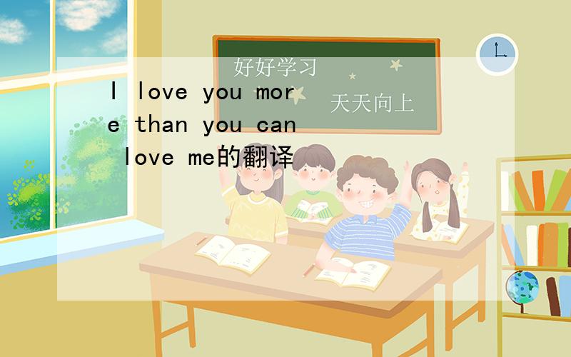 I love you more than you can love me的翻译