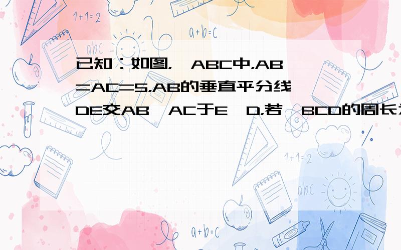 已知：如图，△ABC中，AB=AC=5，AB的垂直平分线DE交AB、AC于E、D，若△BCD的周长为8，求BC的长．