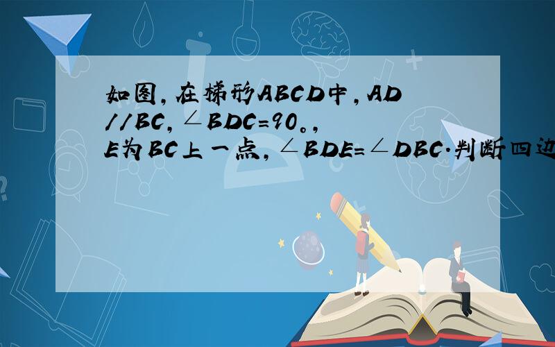 如图,在梯形ABCD中,AD//BC,∠BDC=90°,E为BC上一点,∠BDE=∠DBC.判断四边形ABED的形状