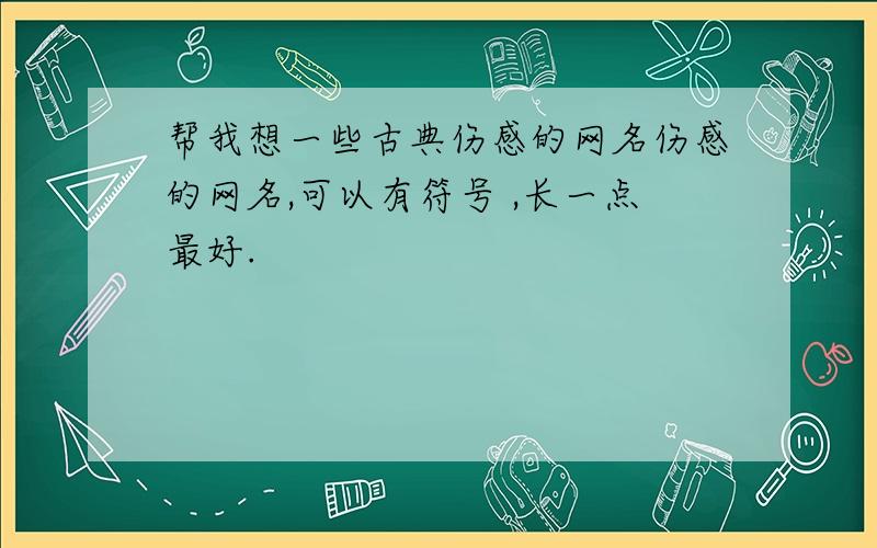 帮我想一些古典伤感的网名伤感的网名,可以有符号 ,长一点最好.