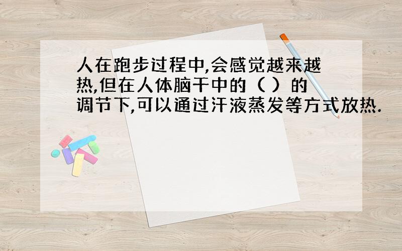 人在跑步过程中,会感觉越来越热,但在人体脑干中的（ ）的调节下,可以通过汗液蒸发等方式放热.