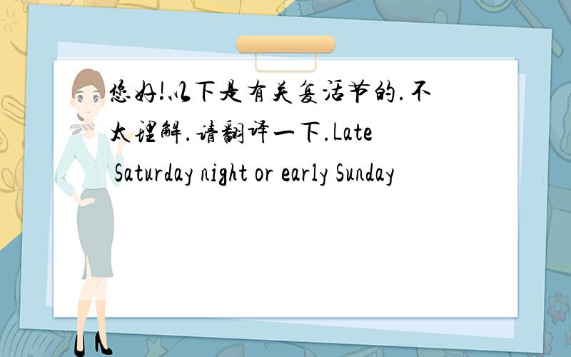 您好!以下是有关复活节的.不太理解.请翻译一下.Late Saturday night or early Sunday