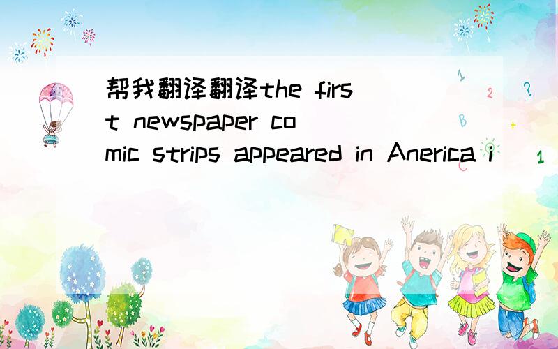 帮我翻译翻译the first newspaper comic strips appeared in Anerica i