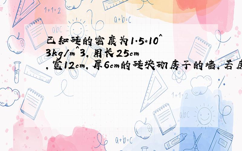 已知砖的密度为1．5＊10＾3kg/m^3,用长25cm,宽12cm,厚6cm的砖块砌房子的墙,若房子外墙的面积为720