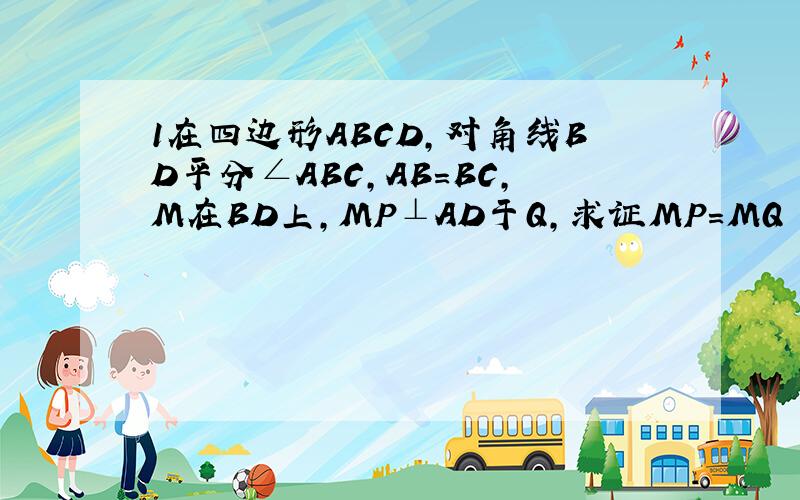 1在四边形ABCD,对角线BD平分∠ABC,AB=BC,M在BD上,MP⊥AD于Q,求证MP=MQ