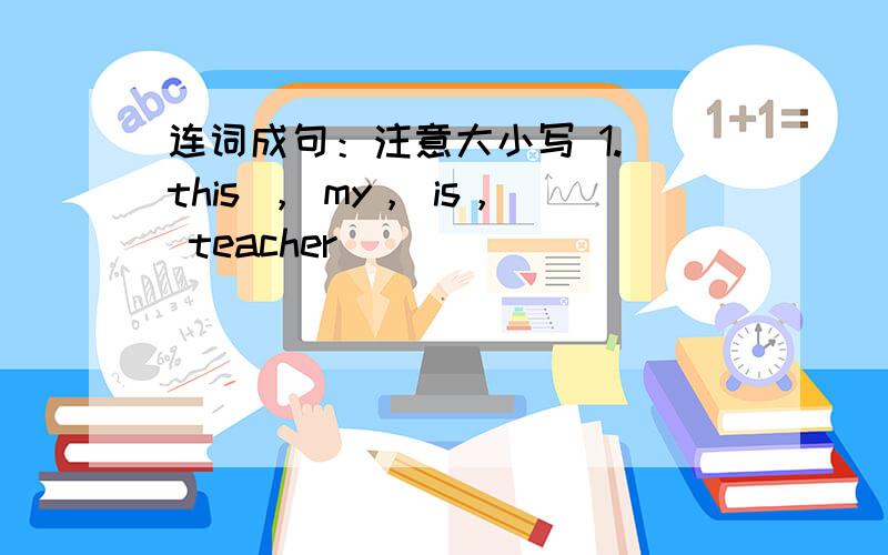 连词成句：注意大小写 1. this ， my， is， teacher