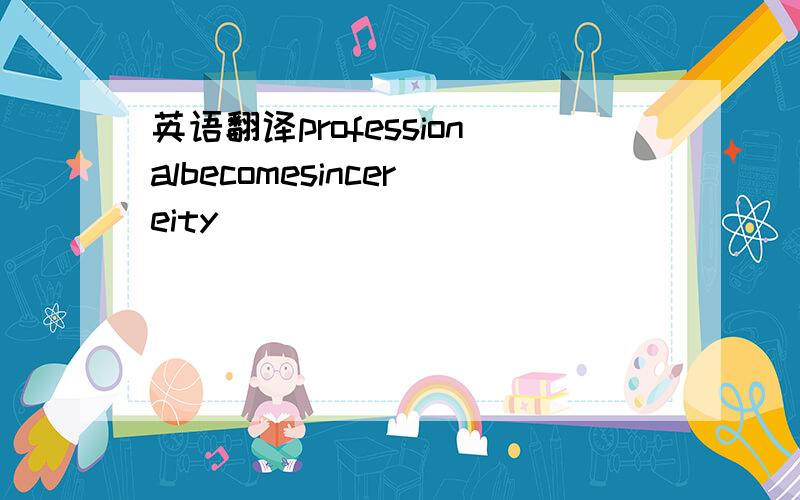 英语翻译professionalbecomesincereity