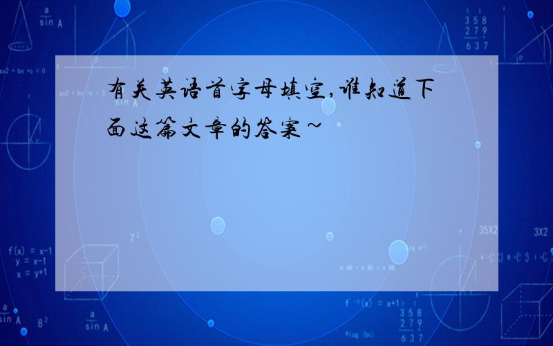 有关英语首字母填空,谁知道下面这篇文章的答案~