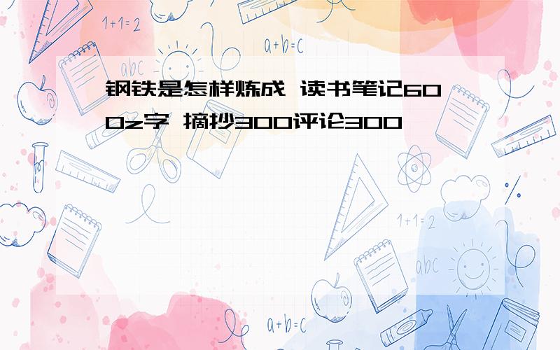 钢铁是怎样炼成 读书笔记600z字 摘抄300评论300