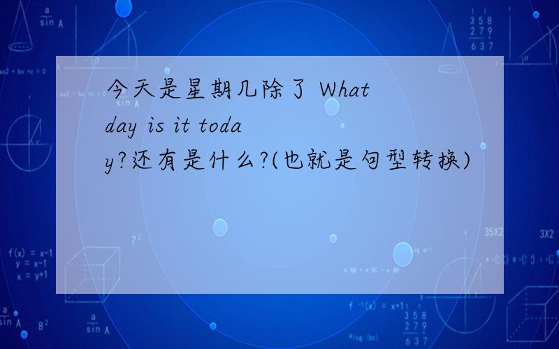 今天是星期几除了 What day is it today?还有是什么?(也就是句型转换)