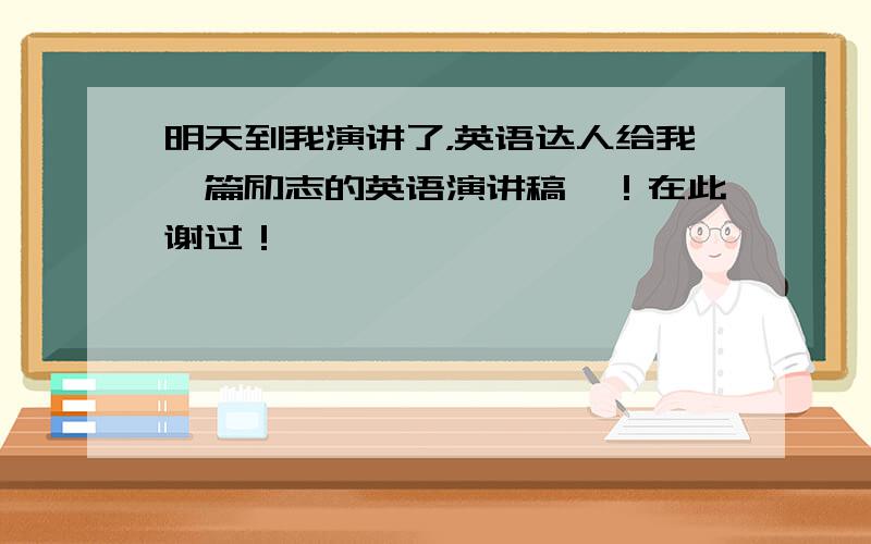 明天到我演讲了，英语达人给我一篇励志的英语演讲稿呗！在此谢过！