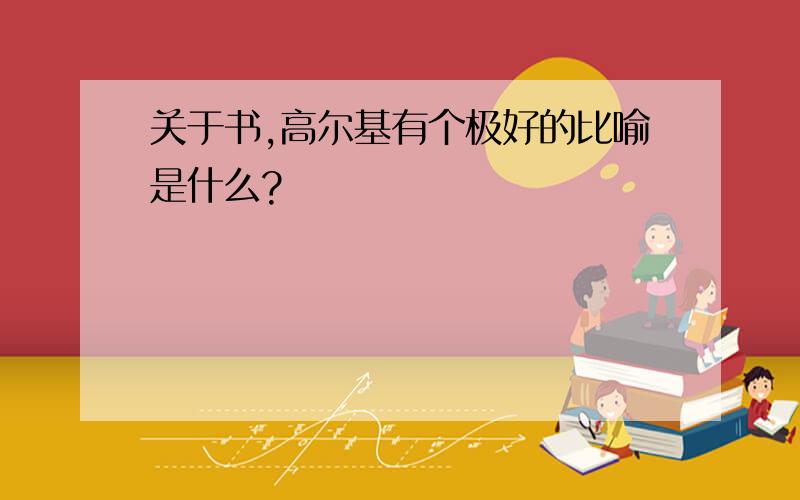 关于书,高尔基有个极好的比喻是什么?