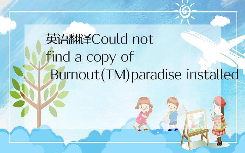 英语翻译Could not find a copy of Burnout(TM)paradise installed