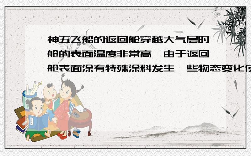 神五飞船的返回舱穿越大气层时舱的表面温度非常高,由于返回舱表面涂有特殊涂料发生一些物态变化使舱内温度保持正常.说明涂料起