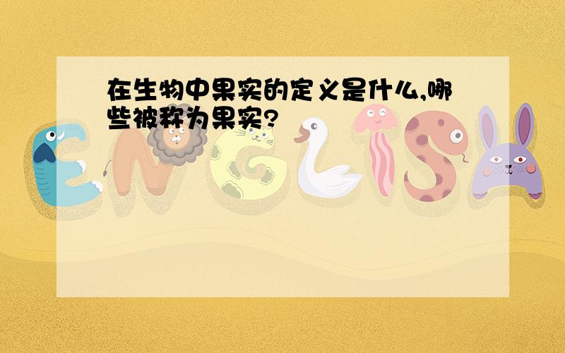 在生物中果实的定义是什么,哪些被称为果实?