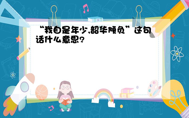 “我自是年少,韶华倾负”这句话什么意思?