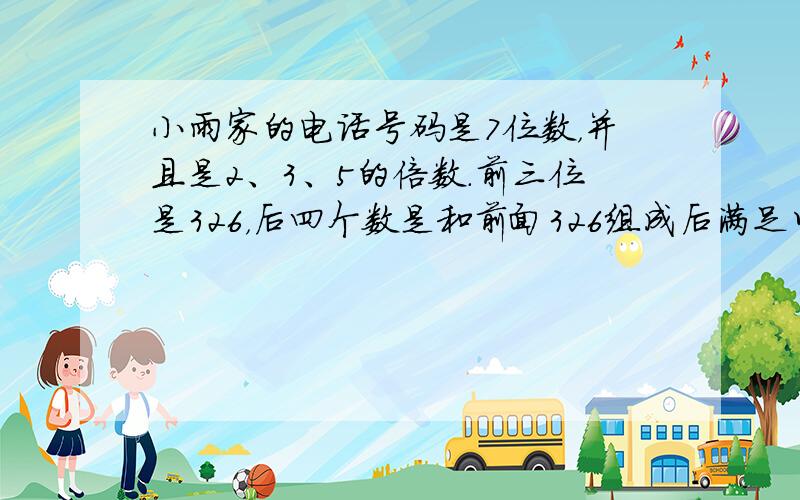 小雨家的电话号码是7位数，并且是2、3、5的倍数．前三位是326，后四个数是和前面326组成后满足以上条件的最小的数，小