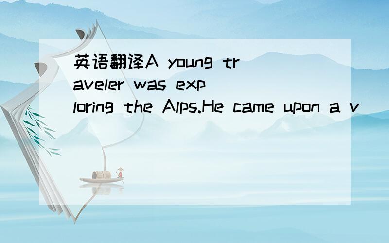 英语翻译A young traveler was exploring the Alps.He came upon a v