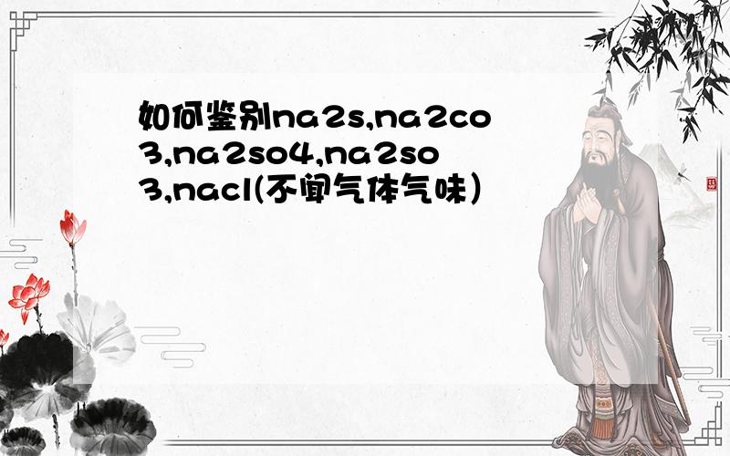 如何鉴别na2s,na2co3,na2so4,na2so3,nacl(不闻气体气味）