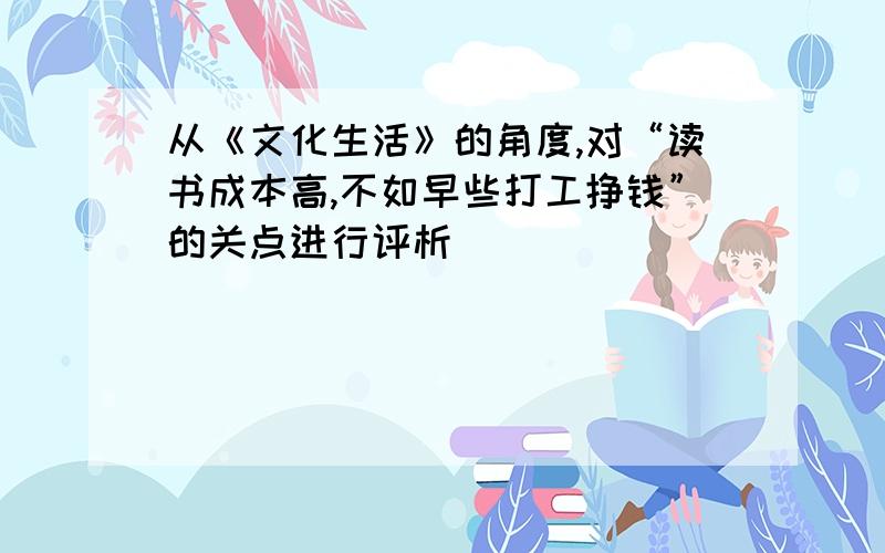 从《文化生活》的角度,对“读书成本高,不如早些打工挣钱”的关点进行评析