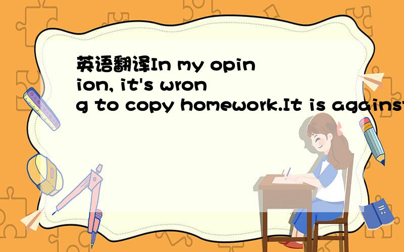 英语翻译In my opinion, it's wrong to copy homework.It is against