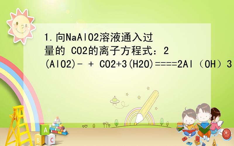 1.向NaAlO2溶液通入过量的 CO2的离子方程式：2(AlO2)- + CO2+3(H2O)====2Al（OH）3