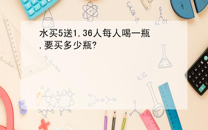 水买5送1,36人每人喝一瓶,要买多少瓶?