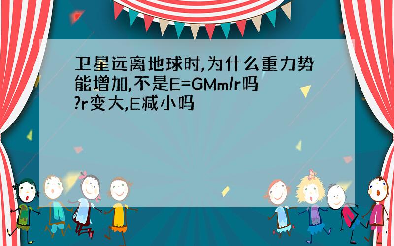 卫星远离地球时,为什么重力势能增加,不是E=GMm/r吗?r变大,E减小吗