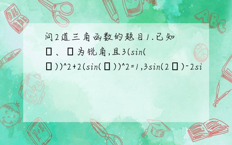 问2道三角函数的题目1.已知α、β为锐角,且3(sin(α))^2+2(sin(β))^2=1,3sin(2α)-2si