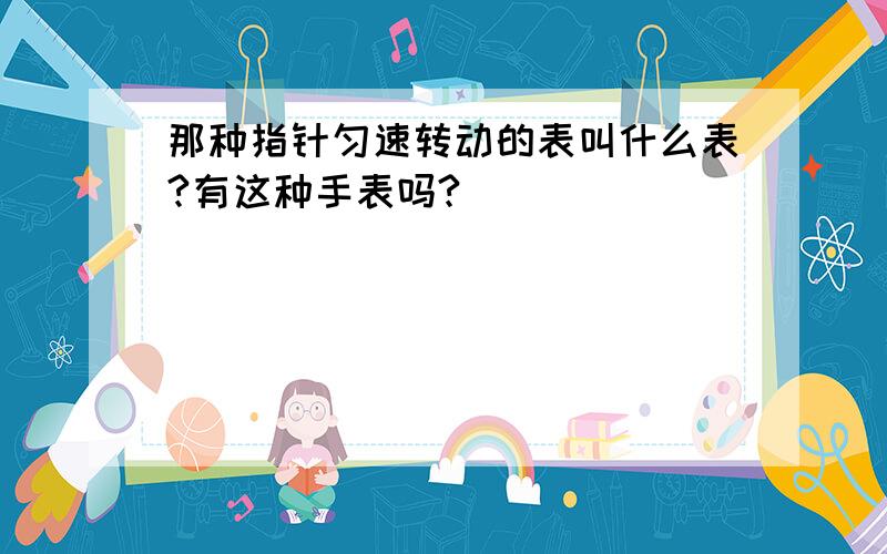 那种指针匀速转动的表叫什么表?有这种手表吗?