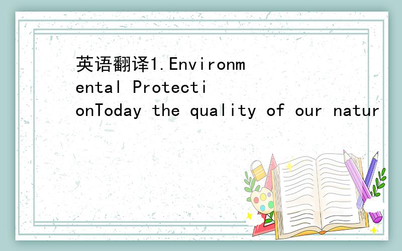 英语翻译1.Environmental ProtectionToday the quality of our natur