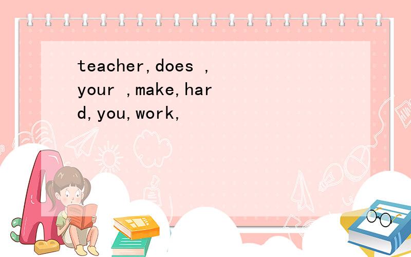 teacher,does ,your ,make,hard,you,work,