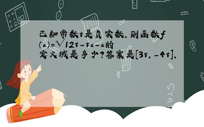 已知常数t是负实数,则函数f（x）=√12t-tx-x的定义域是多少?答案是［3t,-4t］,