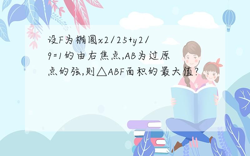 设F为椭圆x2/25+y2/9=1的由右焦点,AB为过原点的弦,则△ABF面积的最大值?