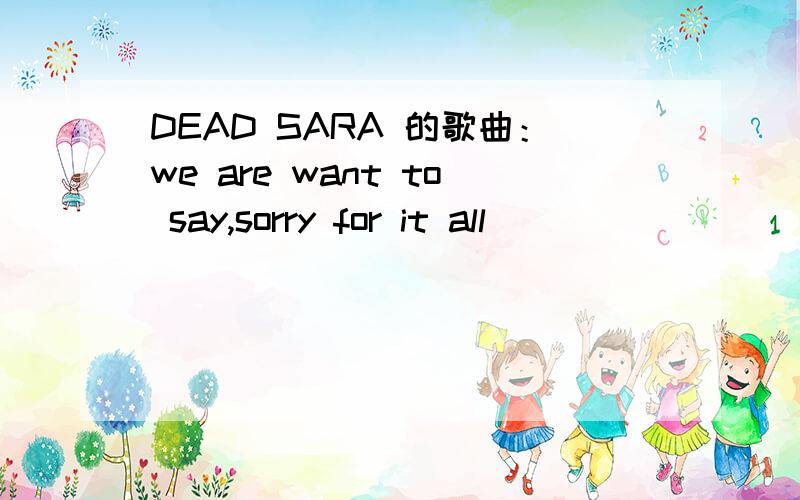 DEAD SARA 的歌曲：we are want to say,sorry for it all