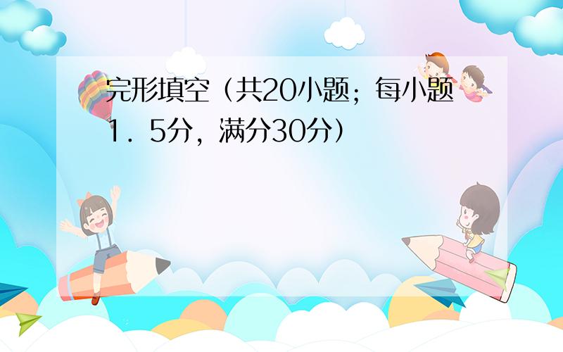 完形填空（共20小题；每小题1．5分，满分30分）