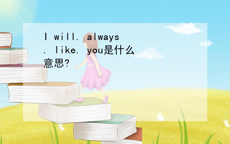 I will. always. like. you是什么意思?