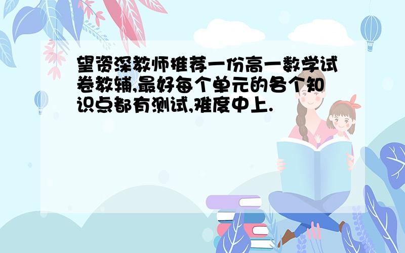 望资深教师推荐一份高一数学试卷教辅,最好每个单元的各个知识点都有测试,难度中上.