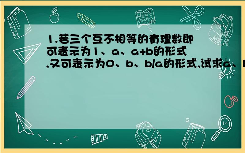 1.若三个互不相等的有理数即可表示为1、a、a+b的形式,又可表示为0、b、b/a的形式,试求a、b的值.