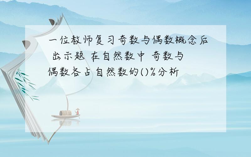 一位教师复习奇数与偶数概念后 出示题 在自然数中 奇数与偶数各占自然数的()%分析