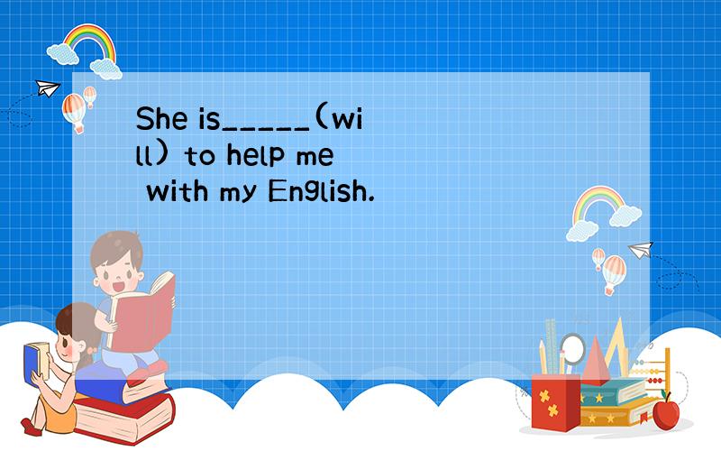 She is_____(will) to help me with my English.