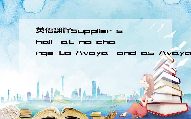 英语翻译Supplier shall,at no charge to Avaya,and as Avaya direct