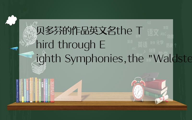 贝多芬的作品英文名the Third through Eighth Symphonies,the 