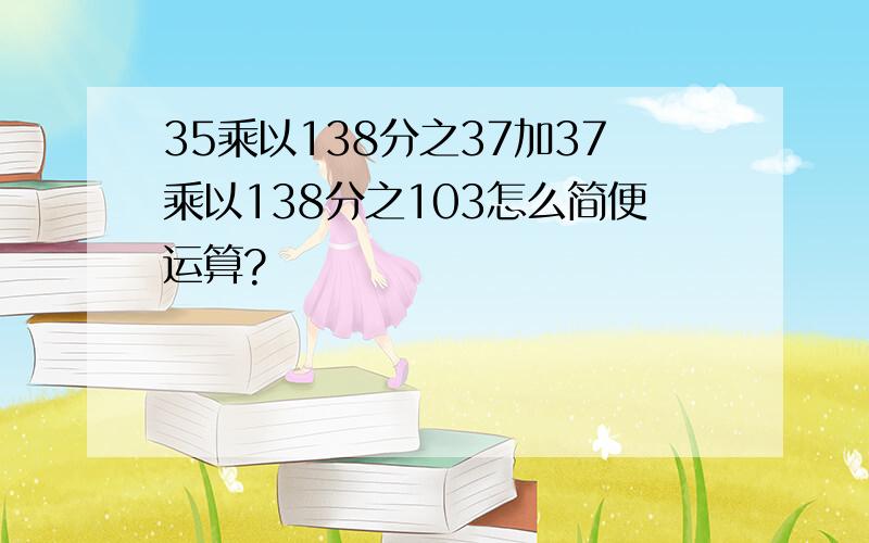 35乘以138分之37加37乘以138分之103怎么简便运算?